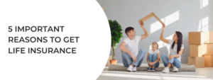 5 important reasons to get life insurance