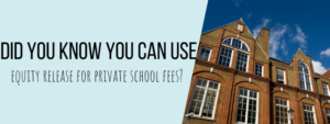 Did you know you can use equity release for private school fees?