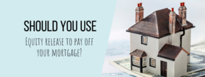 Should you use equity release to pay off your mortgage?