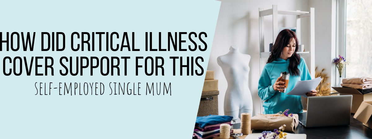 How Did Critical Illness Cover Support This Self-Employed Single Mum?